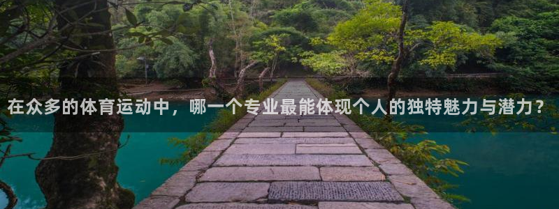 必一运动体育：在众多的体育运动中，哪一个专业最能体现个人的独特魅力与潜力？