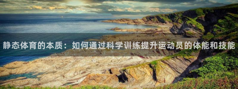 bsport必一运动：静态体育的本质：如何通过科学训练提升运动员的体能和技能