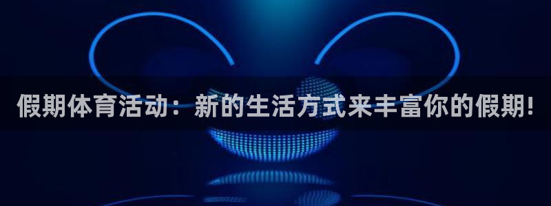 必一运动官网入口：假期体育活动：新的生活方式来丰富你的假期!