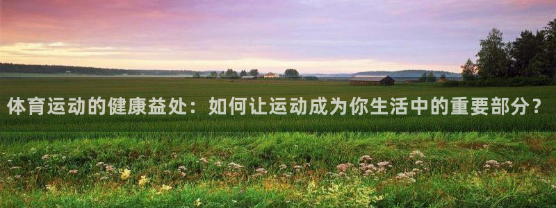 必一运动体育：体育运动的健康益处：如何让运动成为你生活中的重要部分？