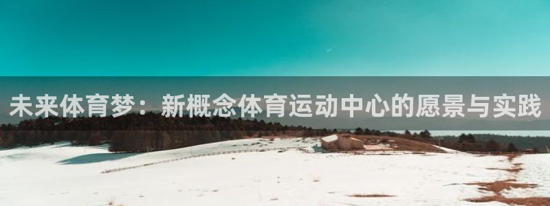 必一运动体育官网：未来体育梦：新概念体育运动中心的愿景与实践