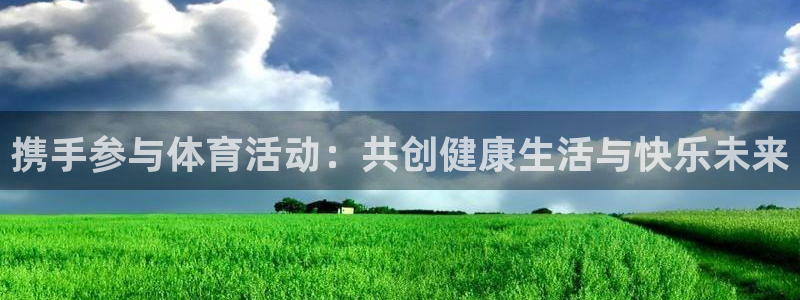 必一运动官网：携手参与体育活动：共创健康生活与快乐未来