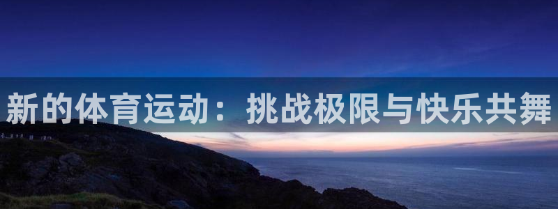必一运动：新的体育运动：挑战极限与快乐共舞