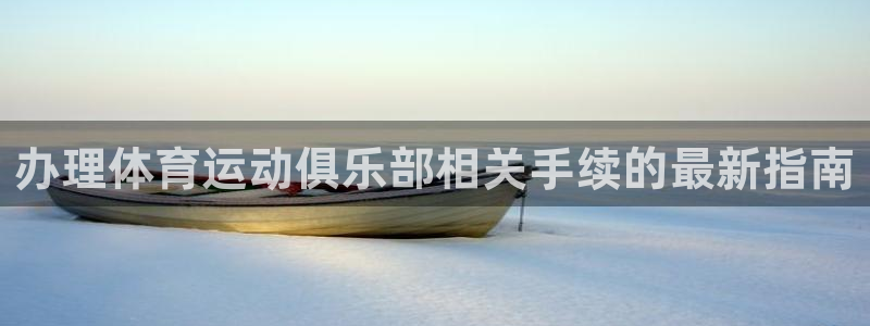 b体育必一运动官网：办理体育运动俱乐部相关手续的最新指南